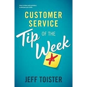 Customer Service Tip of the Week: Over 52 Ideas and Reminders to Sharpen Your Skills, Paperback - Jeff Toister imagine