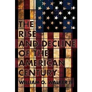 Rise and Decline of the American Century, Hardcover - William O. Walker imagine