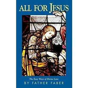 All for Jesus: The Easy Ways of Divine Love, Paperback - Frederick W. Faber imagine