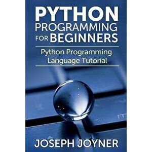 Python Programming for Beginners: Python Programming Language Tutorial, Paperback - Joseph Joyner imagine