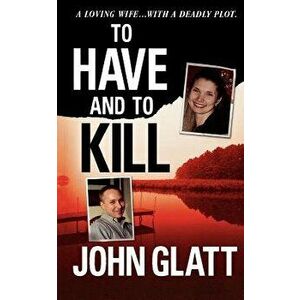 To Have and to Kill: Nurse Melanie McGuire, an Illicit Affair, and the Gruesome Murder of Her Husband, Paperback - John Glatt imagine