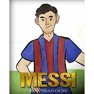 Messi: The Children's Illustration Book. Fun, Inspirational and Motivational Life Story of Lionel Messi - One of the Best Soc - Roy Brandon imagine