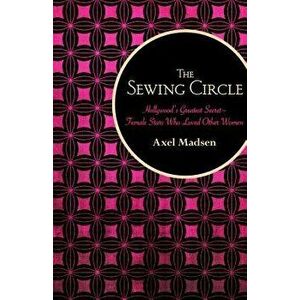 The Sewing Circle: Hollywood's Greatest Secret--Female Stars Who Loved Other Women, Paperback - Axel Madsen imagine