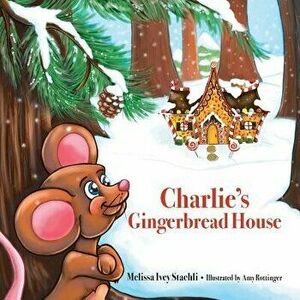 Charlie's Gingerbread House, Paperback - Amy Amy Rottinger imagine