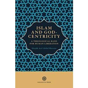 Islam and God-Centricity: A Theological Basis for Human Liberation, Paperback - Arif Abdul Hussain imagine