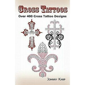 Cross Tattoos: Over 400 Cross Tattoo Designs, Pictures and Ideas of Celtic, Tribal, Christian, Irish and Gothic Crosses. - Johnny Karp imagine