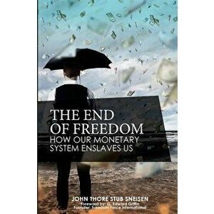 The End of Freedom: How Our Monetary System Enslaves Us, Paperback - John Thore Stub Sneisen imagine