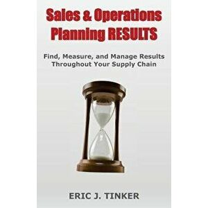 Sales & Operations Planning Results: Find, Measure, and Manage Results Throughout Your Supply Chain, Paperback - Eric Tinker imagine