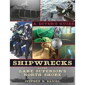 Shipwrecks Along Superior's North Shore: A Diver's Guide, Paperback - Stephen B. Daniel imagine