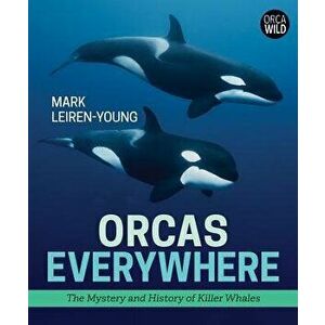 Orcas Everywhere: The Mystery and History of Killer Whales, Hardcover - Mark Leiren-Young imagine