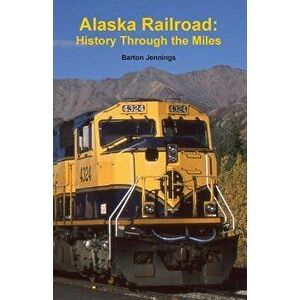 Alaska Railroad: History Through the Miles, Paperback - Barton Jennings imagine