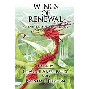 Wings of Renewal: A Solarpunk Dragon Anthology, Paperback - Claudie Arseneault imagine