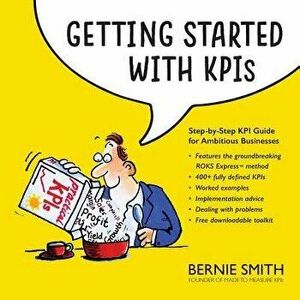 Getting Started with Kpis: Step-By-Step Kpi Guide for Ambitious Businesses, Paperback - Bernie Smith imagine