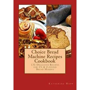 Choice Bread Machine Recipes Cookbook 131 Delicious Recipes for 11/2 & 2-Pound Bread Makers, Paperback - Katherine Hupp imagine