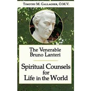 The Venerable Bruno Lanteri: Spiritual Counsels for Life in the World, Paperback - Timothy M. Gallagher O. M. V. imagine