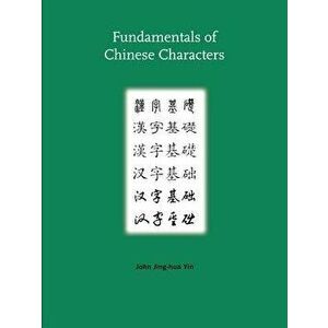 Fundamentals of Chinese Characters, Paperback - John Jing Yin imagine