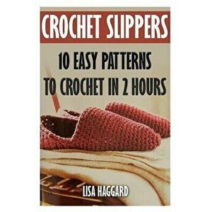 Crochet Slippers: 10 Easy Patterns to Crochet in 2 Hours, Paperback - Lisa Haggard imagine