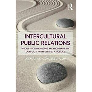 Intercultural Public Relations: Theories for Managing Relationships and Conflicts with Strategic Publics, Paperback - Lan Ni imagine
