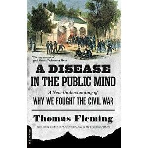 A Disease in the Public Mind: A New Understanding of Why We Fought the Civil War, Paperback - Thomas Fleming imagine