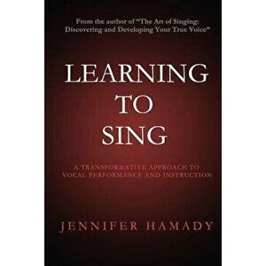 Learning to Sing: A Transformative Approach to Vocal Performance and Instruction, Paperback - Jennifer Hamady imagine