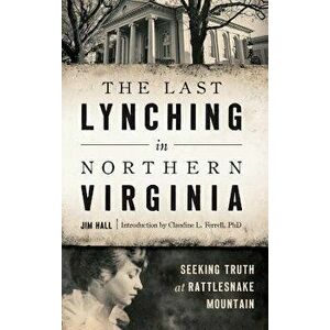 The Last Lynching in Northern Virginia: Seeking Truth at Rattlesnake Mountain, Hardcover - Jim Hall imagine