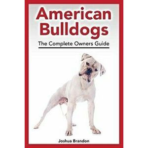 American Bulldogs: The Complete Owners Guide, Paperback - Joshua Brandon imagine