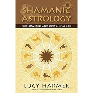 Shamanic Astrology: Understanding Your Spirit Animal Sign, Paperback - Lucy Harmer imagine