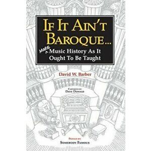 If It Ain't Baroque: More Music History as It Ought to Be Taught, Paperback - David W. Barber imagine
