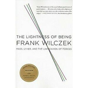 The Lightness of Being: Mass, Ether, and the Unification of Forces, Paperback - Frank Wilczek imagine