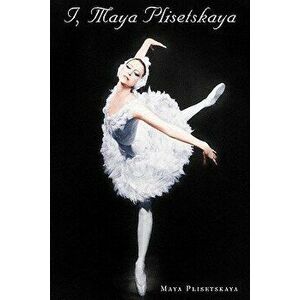 I, Maya Plisetskaya, Paperback - Maya Plisetskaya imagine
