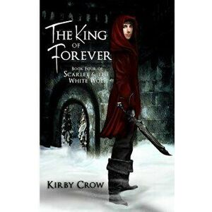 The King of Forever: Book Four of Scarlet and the White Wolf, Paperback - Kirby Crow imagine