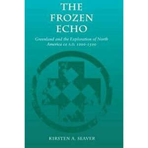The Frozen Echo: Greenland and the Exploration of North America, Ca. A.D. 1000-1500, Paperback - Kirsten A. Seaver imagine