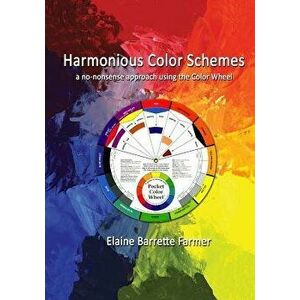 Harmonious Color Schemes: A No-Nonsense Approach Using the Color Wheel, Paperback - Elaine Barrette Farmer imagine
