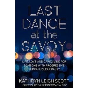 Last Dance at the Savoy: Life, Love and Caregiving for Someone with Progressive Supranuclear Palsy, Paperback - Yvette Bordelon imagine