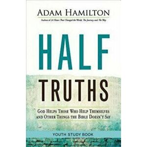 Half Truths Youth Study Book: God Helps Those Who Help Themselves and Other Things the Bible Doesn't Say, Paperback - Adam Hamilton imagine