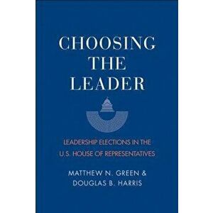 Choosing the Leader: Leadership Elections in the U.S. House of Representatives, Paperback - Matthew N. Green imagine