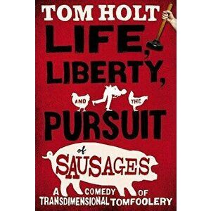 Life, Liberty, and the Pursuit of Sausages, Paperback - Tom Holt imagine