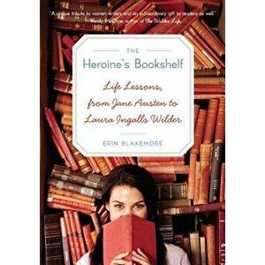 The Heroine's Bookshelf: Life Lessons, from Jane Austen to Laura Ingalls Wilder, Paperback - Erin Blakemore imagine
