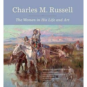 Charles M. Russell: The Women in His Life and Art, Hardcover - Joan Carpenter Troccoli imagine