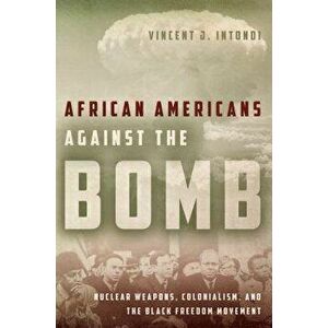 African Americans Against the Bomb: Nuclear Weapons, Colonialism, and the Black Freedom Movement - Vincent J. Intondi imagine