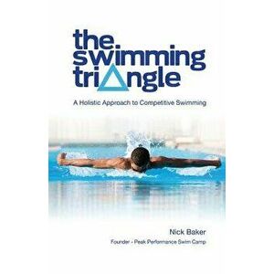 The Swimming Triangle: A Holistic Approach to Competitive Swimming, Paperback - Nick Baker imagine