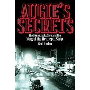Augie's Secrets: The Minneapolis Mob and the King of the Hennepin Strip, Paperback - Neal Karlen imagine