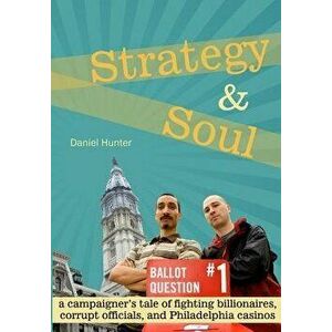 Strategy & Soul: A Campaigner's Tale of Fighting Billionaires, Corrupt Officials, and Philadelphia Casinos, Paperback - Daniel Hunter imagine