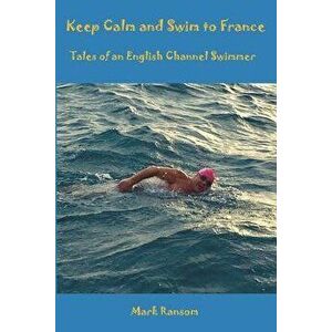 Keep Calm and Swim to France: Tales of an English Channel Swimmer, Paperback - Mark Ransom imagine