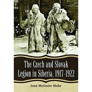 The Czech and Slovak Legion in Siberia, 1917-1922, Paperback - Joan McGuire Mohr imagine