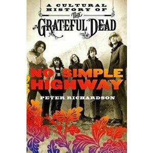 No Simple Highway: A Cultural History of the Grateful Dead, Paperback - Peter Richardson imagine