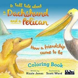 A Tall Tale about a Dachshund and a Pelican: How a Friendship Came to Be Coloring Book - Kizzie Jones imagine