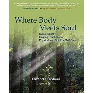 Where Body Meets Soul: Subtle Energy Healing Practices for Physical and Spiritual Self-Care, Paperback - Elizabeth Rose Frediani imagine