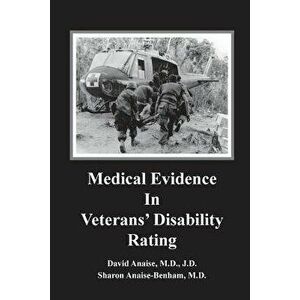 Medical Evidence in Veterans' Disability Rating. David Anaise MD Jd & Sharon Anaise Benham MD: This Book Is Intended to Help Veterans Better Pursue th imagine