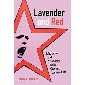 Lavender and Red: Liberation and Solidarity in the Gay and Lesbian Left, Paperback - Emily K. Hobson imagine